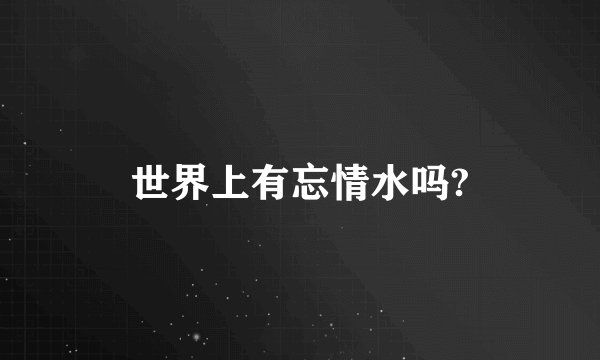 世界上有忘情水吗?