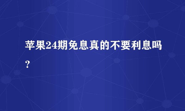 苹果24期免息真的不要利息吗？
