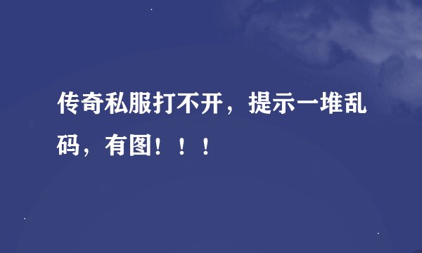 传奇私服打不开，提示一堆乱码，有图！！！