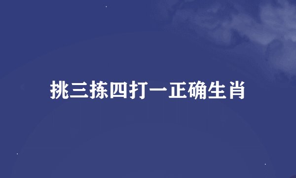 挑三拣四打一正确生肖