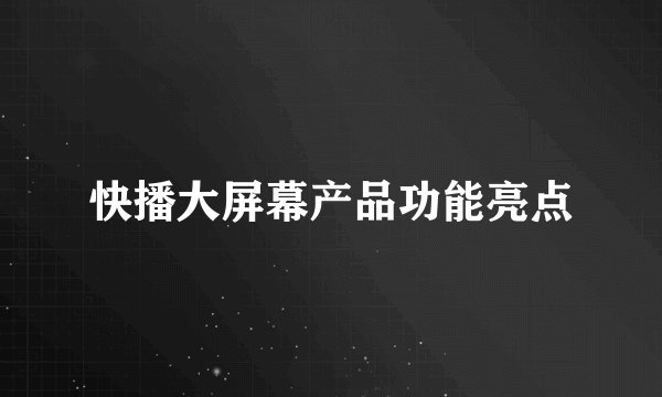 快播大屏幕产品功能亮点