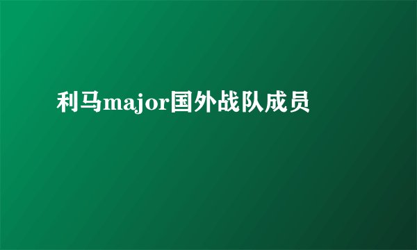利马major国外战队成员