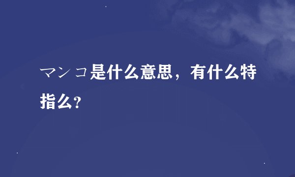マンコ是什么意思,有什么特指么?