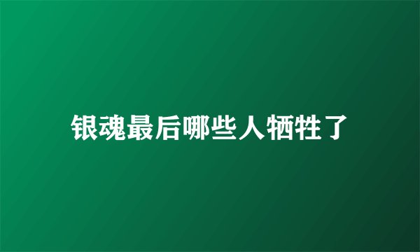 银魂最后哪些人牺牲了