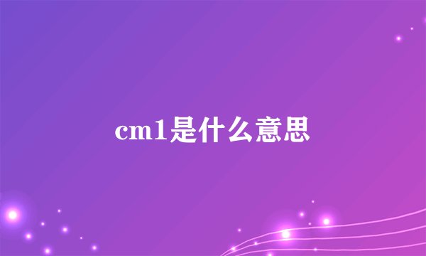 cm1是什么意思