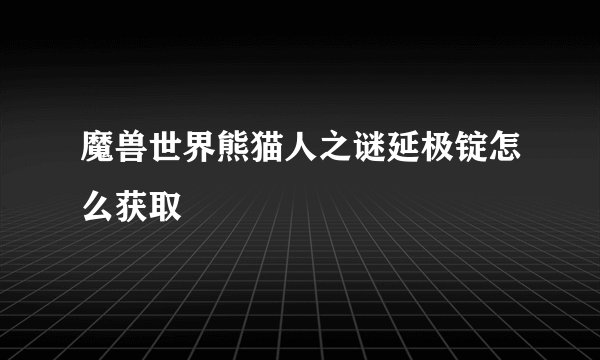 魔兽世界熊猫人之谜延极锭怎么获取