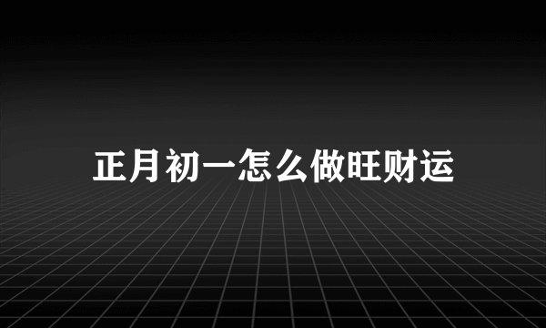 正月初一怎么做旺财运