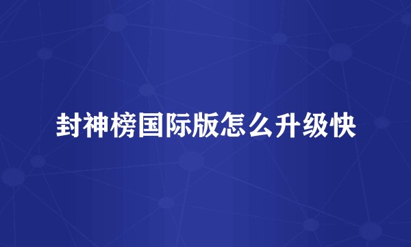 封神榜国际版怎么升级快