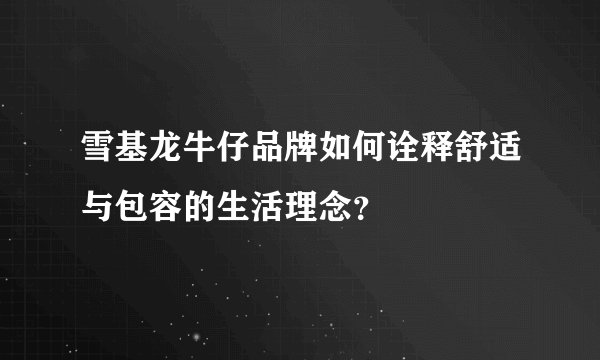 雪基龙牛仔品牌如何诠释舒适与包容的生活理念？