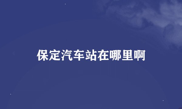 保定汽车站在哪里啊
