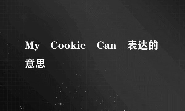 My Cookie Can 表达的意思