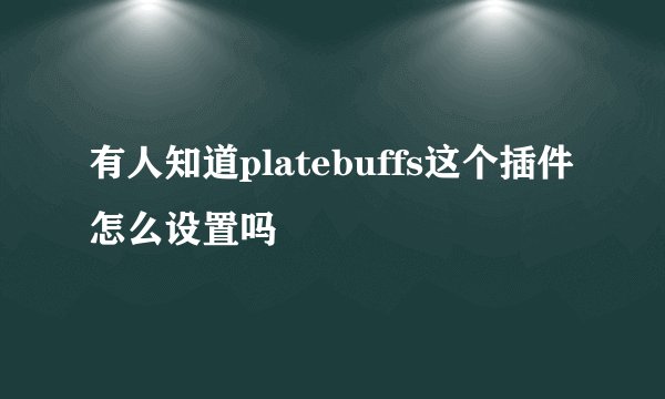 有人知道platebuffs这个插件怎么设置吗
