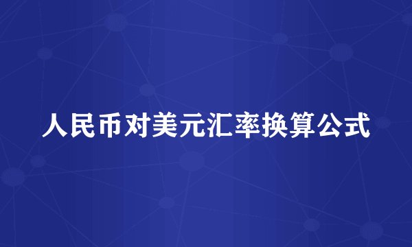 人民币对美元汇率换算公式