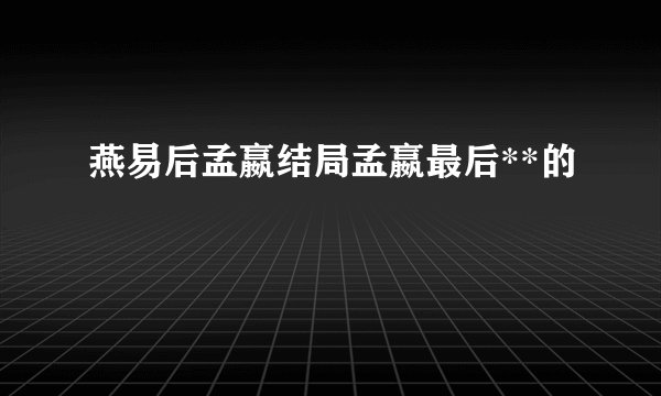 燕易后孟嬴结局孟嬴最后**的