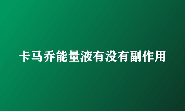 卡马乔能量液有没有副作用