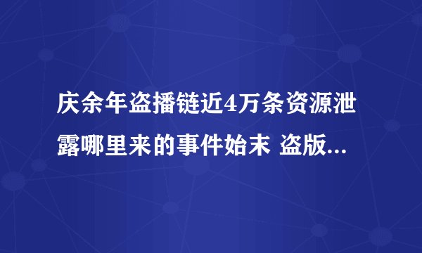 庆余年盗播链近4万条资源泄露哪里来的事件始末 盗版泛滥原因