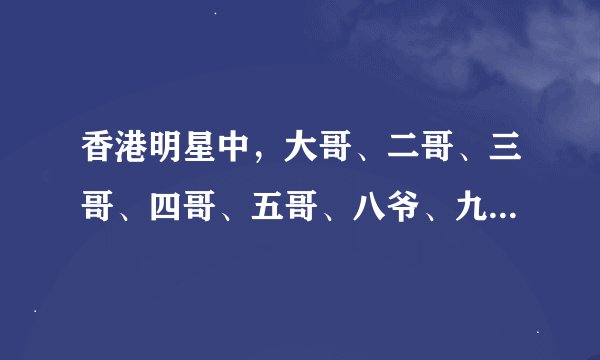 香港明星中，大哥、二哥、三哥、四哥、五哥、八爷、九叔是谁？