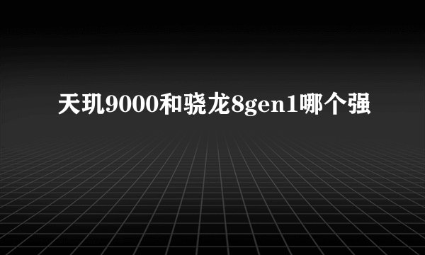 天玑9000和骁龙8gen1哪个强