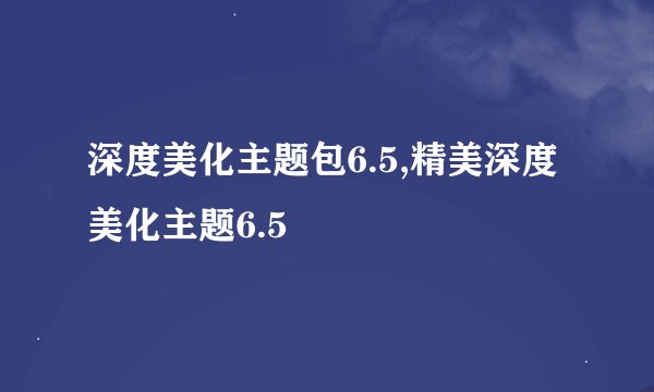 深度美化主题包6.5,精美深度美化主题6.5