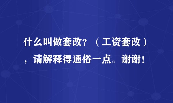 什么叫做套改？（工资套改），请解释得通俗一点。谢谢！