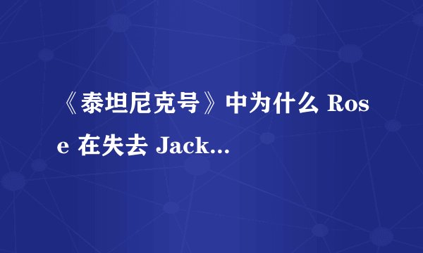 《泰坦尼克号》中为什么 Rose 在失去 Jack 后还能在后来的
