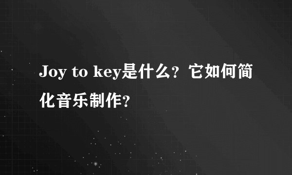 Joy to key是什么？它如何简化音乐制作？