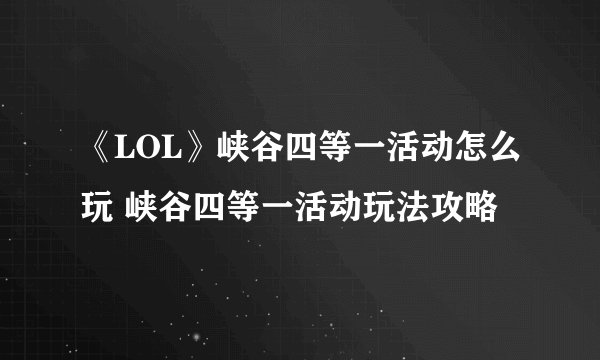 《LOL》峡谷四等一活动怎么玩 峡谷四等一活动玩法攻略
