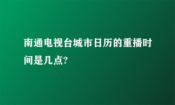南通电视台城市日历的重播时间是几点?
