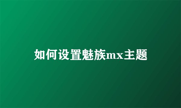 如何设置魅族mx主题