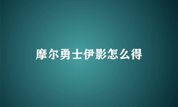 摩尔勇士伊影怎么得