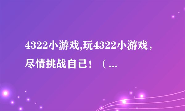 4322小游戏,玩4322小游戏，尽情挑战自己！（38字）