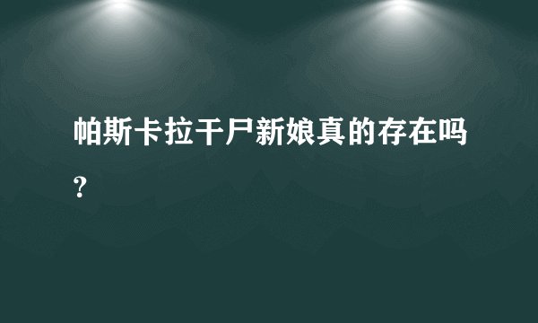 帕斯卡拉干尸新娘真的存在吗?