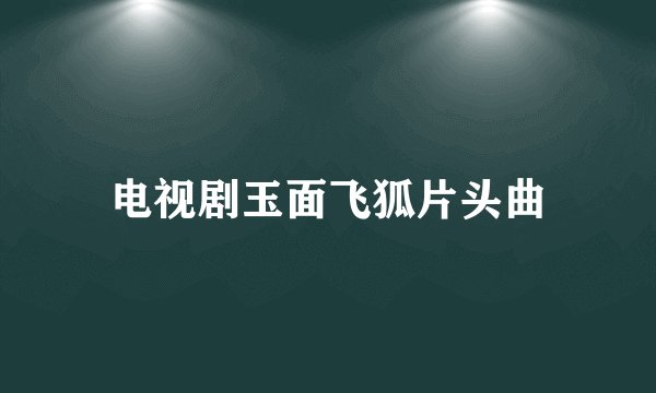 电视剧玉面飞狐片头曲