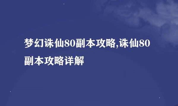 梦幻诛仙80副本攻略,诛仙80副本攻略详解