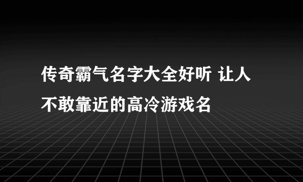 传奇霸气名字大全好听 让人不敢靠近的高冷游戏名