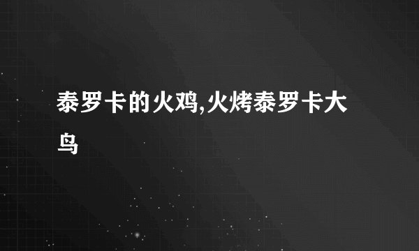 泰罗卡的火鸡,火烤泰罗卡大鸟