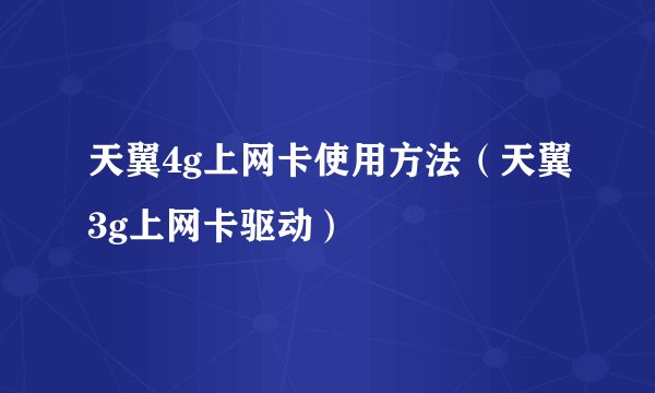 天翼4g上网卡使用方法（天翼3g上网卡驱动）