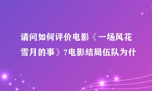 请问如何评价电影《一场风花雪月的事》?电影结局伍队为什