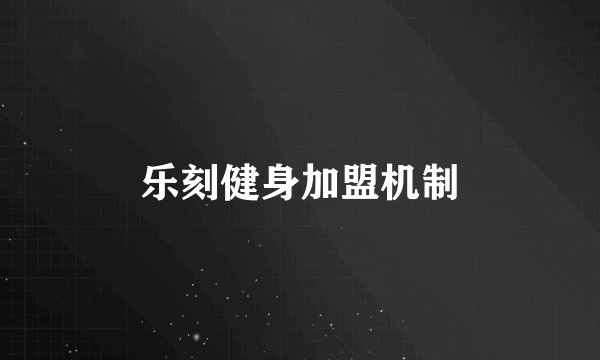 乐刻健身加盟机制