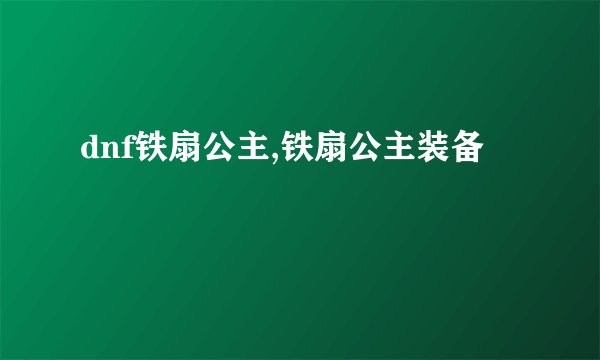 dnf铁扇公主,铁扇公主装备