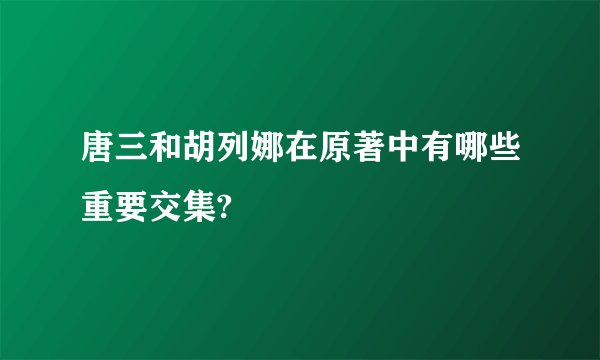 唐三和胡列娜在原著中有哪些重要交集?