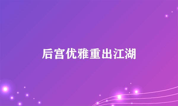 后宫优雅重出江湖