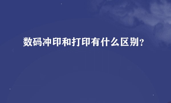 数码冲印和打印有什么区别？