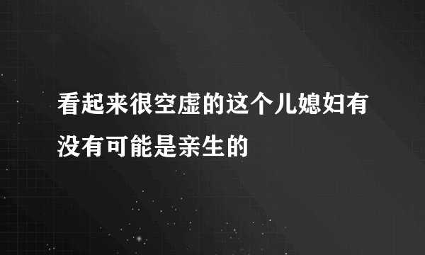 看起来很空虚的这个儿媳妇有没有可能是亲生的