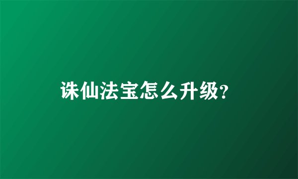 诛仙法宝怎么升级？