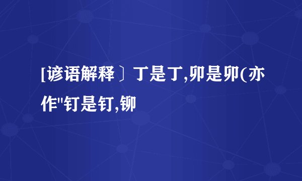 [谚语解释〕丁是丁,卯是卯(亦作