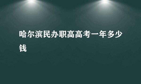 哈尔滨民办职高高考一年多少钱