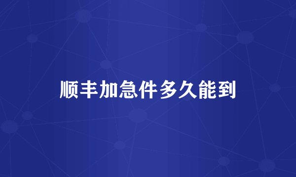 顺丰加急件多久能到