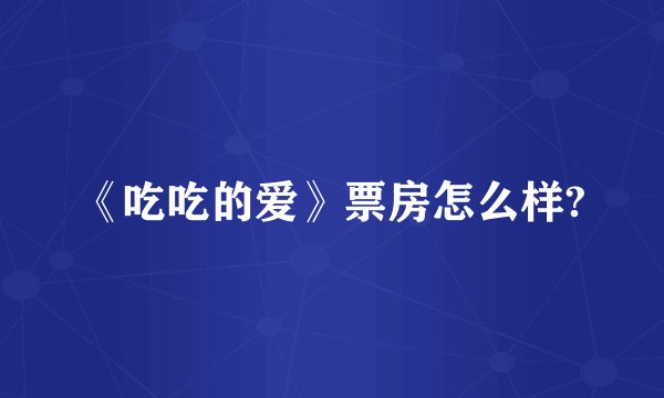 《吃吃的爱》票房怎么样?