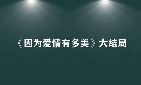 《因为爱情有多美》大结局